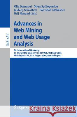 Advances in Web Mining and Web Usage Analysis: 8th International Workshop on Knowledge Discovery on the Web, WebKDD 2006 Philadelphia, USA, August 20, 2006 Revised Papers Olfa Nasraoui, Myra Spiliopoulou, Jaideep Srivastava, Bamshad Mobasher, Brij Masand 9783540774846