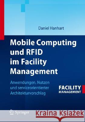 Mobile Computing Und Rfid Im Facility Management: Anwendungen, Nutzen Und Serviceorientierter Architekturvorschlag Hanhart, Daniel 9783540775515 Springer, Berlin