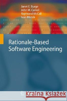 Rationale-Based Software Engineering Janet E. Burge John M. Carroll Raymond McCall 9783540775829 Not Avail
