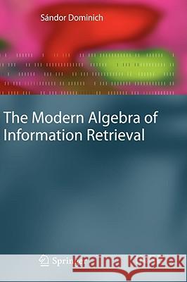 The Modern Algebra of Information Retrieval Sándor Dominich 9783540776581 Springer-Verlag Berlin and Heidelberg GmbH & 