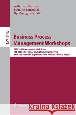 Business Process Management Workshops: BPM 2007 International Workshops, BPI, BPD, CBP, ProHealth, RefMod, semantics4ws, Brisbane, Australia, Septembe Ter Hofstede, Arthur 9783540782377 Springer