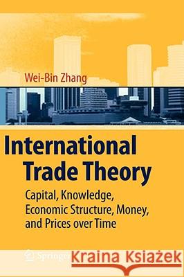 International Trade Theory: Capital, Knowledge, Economic Structure, Money, and Prices Over Time Zhang, Wei-Bin 9783540782643 Springer