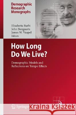 How Long Do We Live?: Demographic Models and Reflections on Tempo Effects Elisabetta Barbi, John Bongaarts, James W. Vaupel 9783540785194