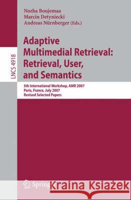 Adaptive Multimedia Retrieval: Retrieval, User, and Semantics: 5th International Workshop, AMR 2007, Paris, France, July 5-6, 2007, Revised Selected P Boujemaa, Nozha 9783540798590 Springer