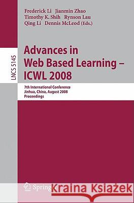 Advances in Web Based Learning - Icwl 2008: 7th International Conference, Jinhua, China, August 20-22, 2008, Proceedings Li, Frederick 9783540850328 Springer