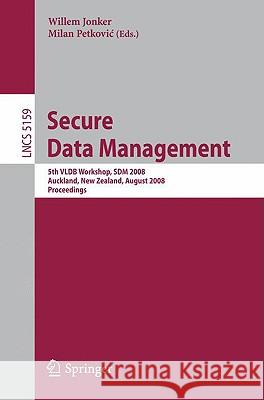 Secure Data Management: 5th Vldb Workshop, Sdm 2008, Auckland, New Zealand, August 24, 2008, Proceedings Jonker, Willem 9783540852582 Springer