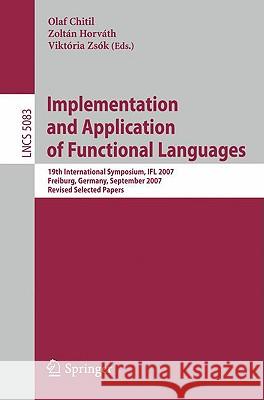 Implementation and Application of Functional Languages: 19th International Workshop, Ifl 2007, Freiburg, Germany, September 27-29, 2007 Revised Select Chitil, Olaf 9783540853725 Springer