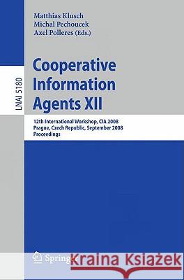 Cooperative Information Agents XII: 12th International Workshop, CIA 2008, Prague, Czech Republic, September 10-12, 2008, Proceedings Matthias Klusch, Michal Pechoucek, Axel Polleres 9783540858331