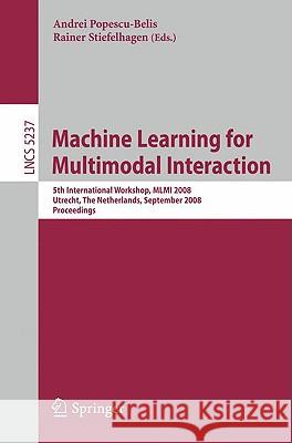 Machine Learning for Multimodal Interaction: 5th International Workshop, MLMI 2008, Utrecht, the Netherlands, September 8-10, 2008, Proceedings Popescu-Belis, Andrei 9783540858522 Springer