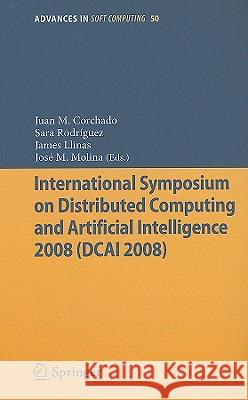 International Symposium on Distributed Computing and Artificial Intelligence 2008 (DCAI´08) Juan Manuel Corchado Rodríguez, Sara Rodriguez, James Llinas, Jose M. Molina 9783540858621