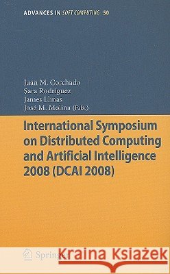 International Symposium on Distributed Computing and Artificial Intelligence 2008 (DCAI´08) Juan Manuel Corchado Rodríguez, Sara Rodriguez, James Llinas, Jose M. Molina 9783540858621