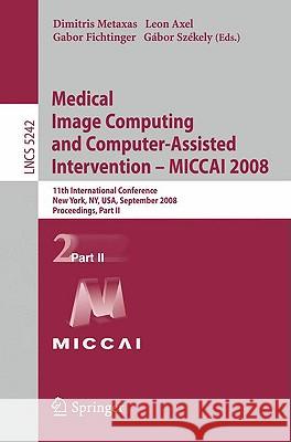 Medical Image Computing and Computer-Assisted Intervention - Miccai 2008: 11th International Conference, New York, Ny, Usa, September 6-10, 2008, Proc Metaxas, Dimitris 9783540859895 Springer