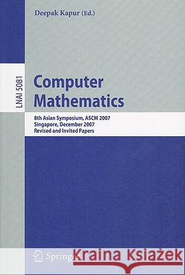 Computer Mathematics: 8th Asian Symposium, ASCM 2007, Singapore, December 15-17, 2007, Revised and Invited Papers Deepak Kapur 9783540878261