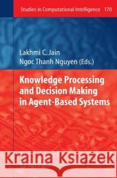 Knowledge Processing and Decision Making in Agent-Based Systems Lakhmi C. Jain Ngoc Thanh Nguyen 9783540880486 Springer