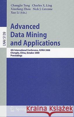 Advanced Data Mining and Applications: 4th International Conference, Adma 2008, Chengdu, China, October 8-10, 2008, Proceedings Tang, Changjie 9783540881919 Springer