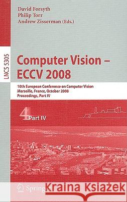 Computer Vision - Eccv 2008: 10th European Conference on Computer Vision, Marseille, France, October 12-18, 2008, Proceedings, Part IV Forsyth, David 9783540886921