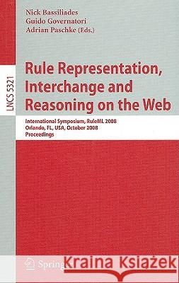 Rule Representation, Interchange and Reasoning on the Web: International Symposium, Ruleml 2008, Orlando, Fl, Usa, October 30-31, 2008. Proceedings Bassiliades, Nick 9783540888079 Springer