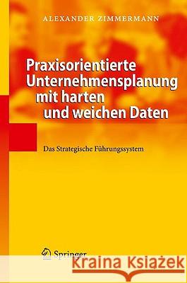 Praxisorientierte Unternehmensplanung Mit Harten Und Weichen Daten: Das Strategische Führungssystem Zimmermann, Alexander 9783540892489