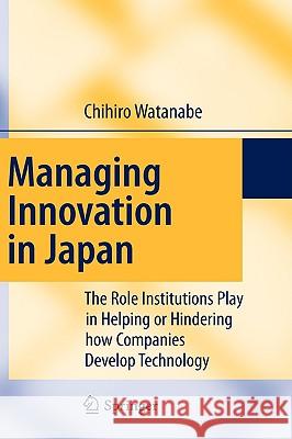 Managing Innovation in Japan: The Role Institutions Play in Helping or Hindering How Companies Develop Technology Watanabe, Chihiro 9783540892717 Springer