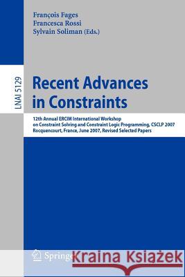 Recent Advances in Constraints: 12th Annual Ercim International Workshop on Constraint Solving and Contraint Logic Programming, Csclp 2007 Rocquencour Fages, François 9783540898115 Springer