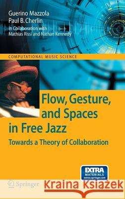 Flow, Gesture, and Spaces in Free Jazz: Towards a Theory of Collaboration [With CD (Audio)] Mazzola, Guerino 9783540921943