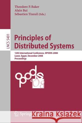 Principles of Distributed Systems: 12th International Conference, Opodis 2008, Luxor, Egypt, December 15-18, 2008. Proceedings Baker, Theodore P. 9783540922209