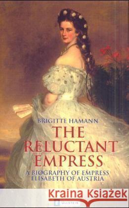 The Reluctant Empress : A Biography of Empress Elisabeth of Austria Hamann, Brigitte 9783548354798 Ullstein TB