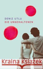 Die Ungehaltenen : Roman Utlu, Deniz 9783548612690