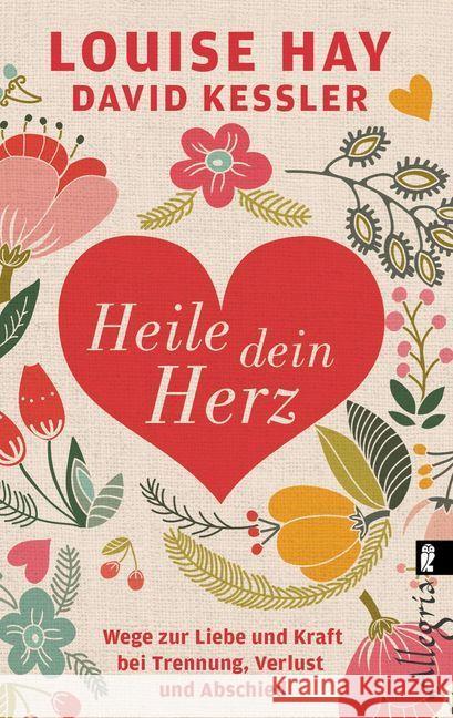 Heile dein Herz : Wege zur Liebe und Kraft bei Trennung, Verlust und Abschied Hay, Louise L.; Kessler, David 9783548746319 Allegria