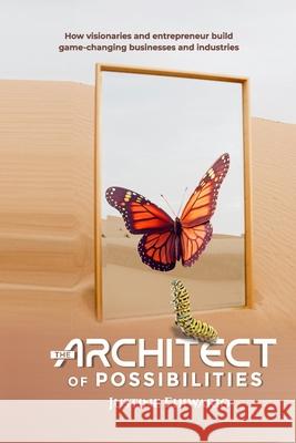 The Architect of Possibilities: How Visionaries and Entrepreneurs Build Game-Changing Businesses and Industries Justine Ehiwario 9783550781070