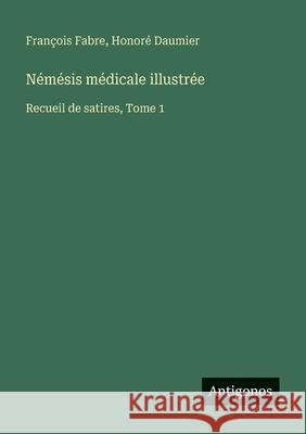 N?m?sis m?dicale illustr?e: Recueil de satires, Tome 1 Fran?ois Fabre Honor? Daumier 9783563047347 Antigonos Verlag