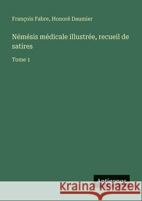 N?m?sis m?dicale illustr?e, recueil de satires: Tome 1 Fran?ois Fabre Honor? Daumier 9783563047361 Antigonos Verlag