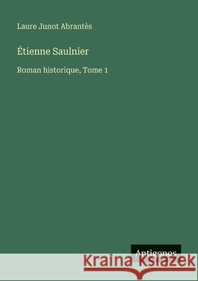 ?tienne Saulnier: Roman historique, Tome 1 Laure Junot Abrant?s 9783563049181