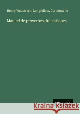 Manuel de proverbes dramatiques Henry Wadsworth Longfellow Carmontelle 9783563049198 Antigonos Verlag