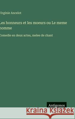 Les honneurs et les moeurs ou Le meme homme: Comedie en deux actes, melee de chant Virginie Ancelot 9783563068991