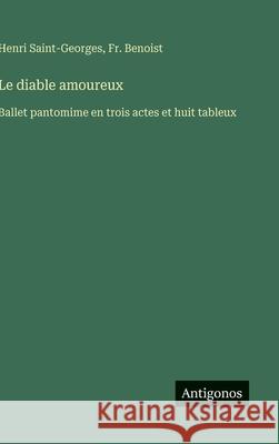 Le diable amoureux: Ballet pantomime en trois actes et huit tableux Henri Saint-Georges Benoist 9783563070697