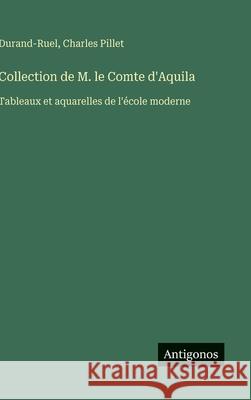 Collection de M. le Comte d'Aquila: Tableaux et aquarelles de l'?cole moderne Charles Pillet Durand-Ruel 9783563072790