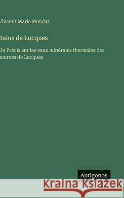 Bains de Lucques: Ou Pr?cis sur les eaux min?rales thermales des sources de Lucques Vincent Marie Mondat 9783563073216