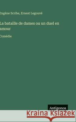La bataille de dames ou un duel en amour: Com?die Eug?ne Scribe Ernest Legouv? 9783563073803 Antigonos Verlag