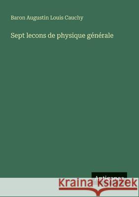 Sept lecons de physique g?n?rale Baron Augustin Louis Cauchy 9783563127186