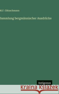 Sammlung bergm?nnischer Ausdr?cke M. F. G?tzschmann 9783563132371
