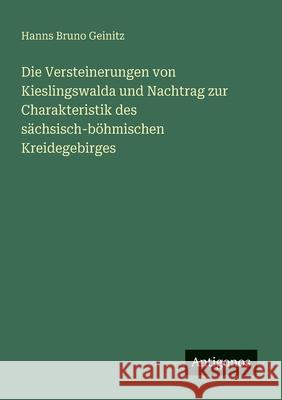 Die Versteinerungen von Kieslingswalda und Nachtrag zur Charakteristik des s?chsisch-b?hmischen Kreidegebirges Hanns Bruno Geinitz 9783563132586