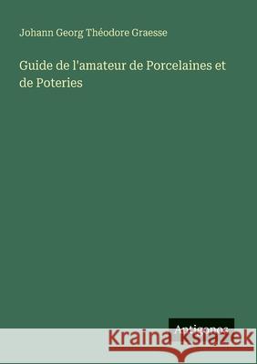 Guide de l'amateur de Porcelaines et de Poteries Johann Georg Th?odore Graesse 9783563133569
