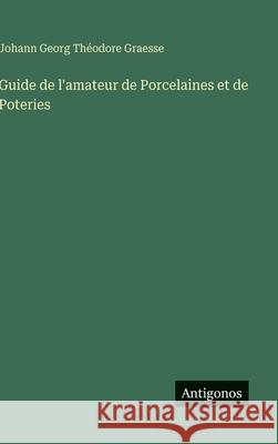 Guide de l'amateur de Porcelaines et de Poteries Johann Georg Th?odore Graesse 9783563133576