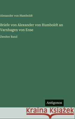 Briefe von Alexander von Humboldt an Varnhagen von Ense: Zweiter Band Alexander Von Humboldt 9783563136539 Antigonos Verlag