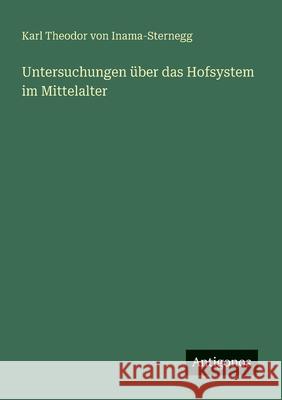Untersuchungen ?ber das Hofsystem im Mittelalter Karl Theodor Von Inama-Sternegg 9783563136829 Antigonos Verlag