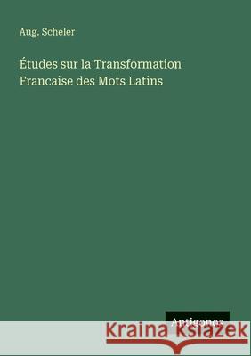 ?tudes sur la Transformation Francaise des Mots Latins Aug Scheler 9783563150221