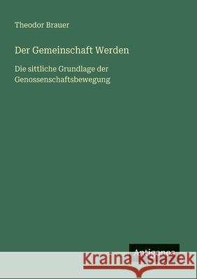 Der Gemeinschaft Werden: Die sittliche Grundlage der Genossenschaftsbewegung Theodor Brauer 9783563159767