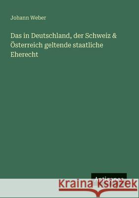 Das in Deutschland, der Schweiz & ?sterreich geltende staatliche Eherecht Johann Weber 9783563163184 Antigonos Verlag