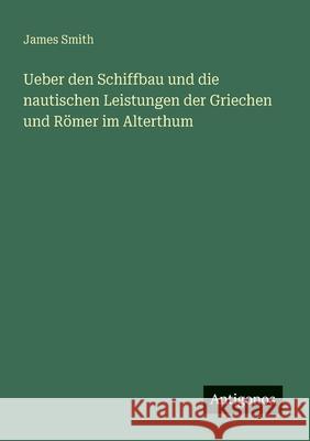 Ueber den Schiffbau und die nautischen Leistungen der Griechen und R?mer im Alterthum James Smith 9783563163566